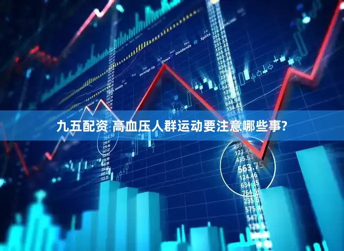 九五配资 高血压人群运动要注意哪些事?