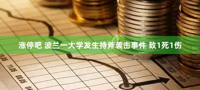 涨停吧 波兰一大学发生持斧袭击事件 致1死1伤