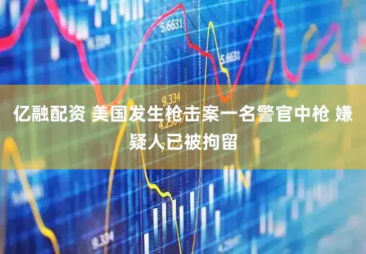 亿融配资 美国发生枪击案一名警官中枪 嫌疑人已被拘留