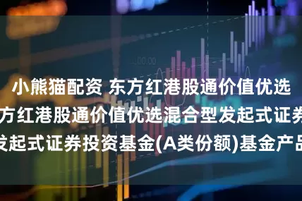 小熊猫配资 东方红港股通价值优选混合发起A: 东方红港股通价值优选混合型发起式证券投资基金(A类份额)基金产品资料概要