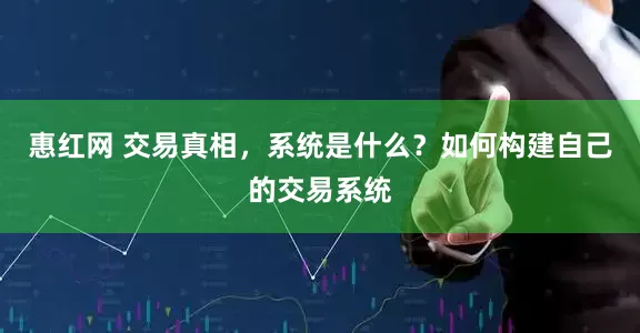惠红网 交易真相，系统是什么？如何构建自己的交易系统