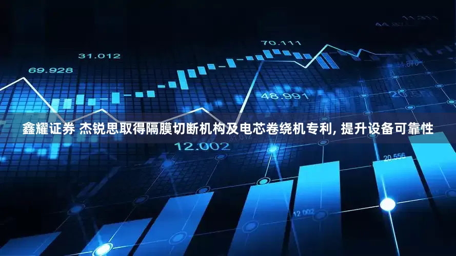 鑫耀证券 杰锐思取得隔膜切断机构及电芯卷绕机专利, 提升设备可靠性