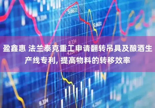 盈鑫惠 法兰泰克重工申请翻转吊具及酿酒生产线专利, 提高物料的转移效率