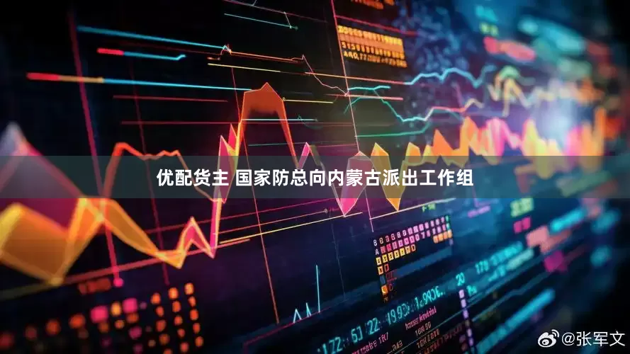优配货主 国家防总向内蒙古派出工作组