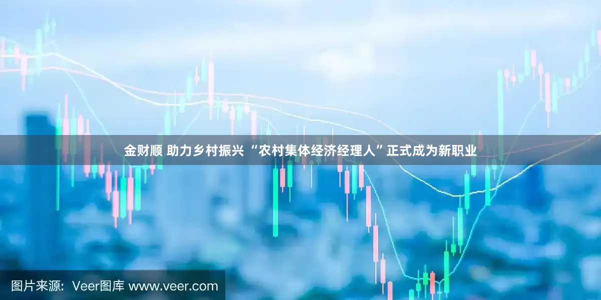 金财顺 助力乡村振兴 “农村集体经济经理人”正式成为新职业