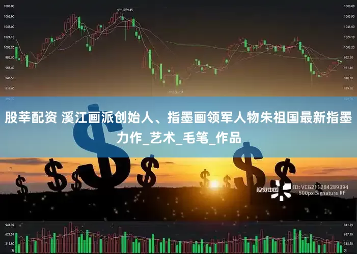 股莘配资 溪江画派创始人、指墨画领军人物朱祖国最新指墨力作_艺术_毛笔_作品