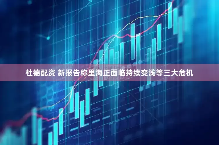 杜德配资 新报告称里海正面临持续变浅等三大危机