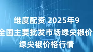 维度配资 2025年9月5日全国主要批发市场绿尖椒价格行情