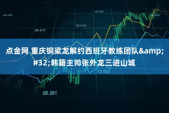 点金网 重庆铜梁龙解约西班牙教练团队&#32;韩籍主帅张外龙三进山城